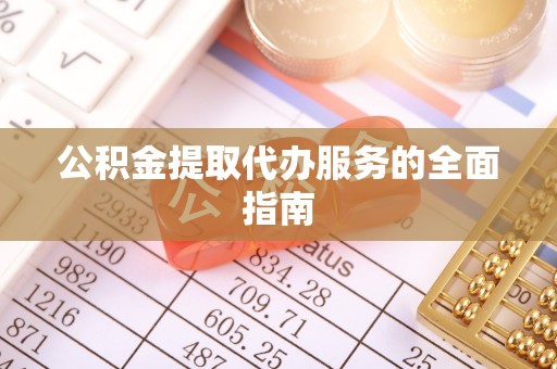 关山公积金提取代办服务的全面指南