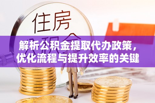 关山解析公积金提取代办政策，优化流程与提升效率的关键