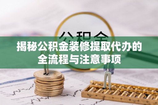 关山揭秘公积金装修提取代办的全流程与注意事项