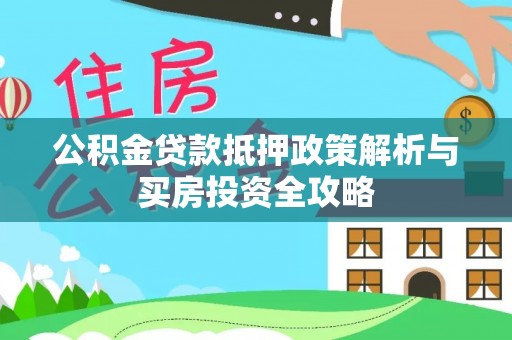 关山公积金贷款抵押政策解析与买房投资全攻略