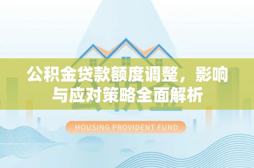 关山公积金贷款额度调整，影响与应对策略全面解析