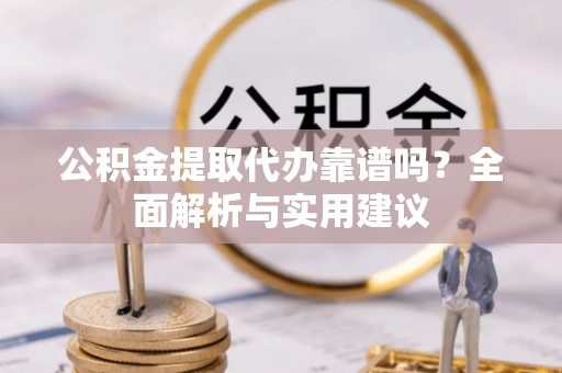 关山公积金提取代办靠谱吗？全面解析与实用建议
