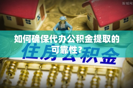 关山如何确保代办公积金提取的可靠性？
