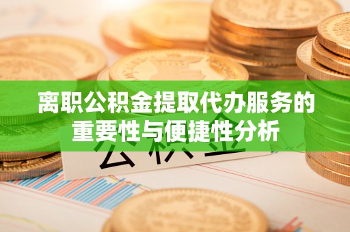 关山离职公积金提取代办服务的重要性与便捷性分析