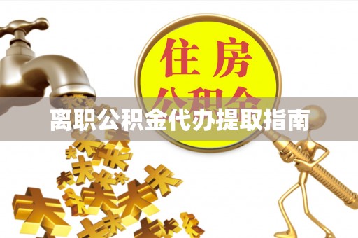 关山离职公积金代办提取指南