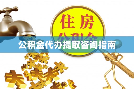 关山公积金代办提取咨询指南