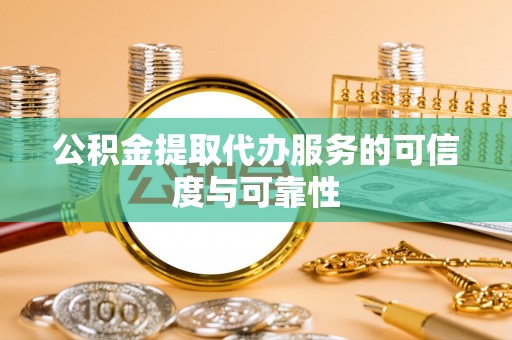 关山公积金提取代办服务的可信度与可靠性