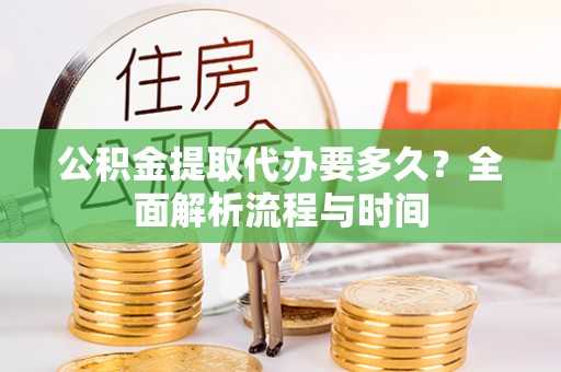 关山公积金提取代办要多久？全面解析流程与时间