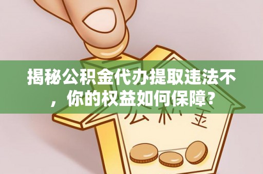 关山揭秘公积金代办提取违法不，你的权益如何保障？