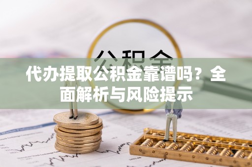 关山代办提取公积金靠谱吗？全面解析与风险提示
