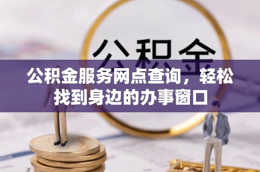 关山公积金服务网点查询，轻松找到身边的办事窗口